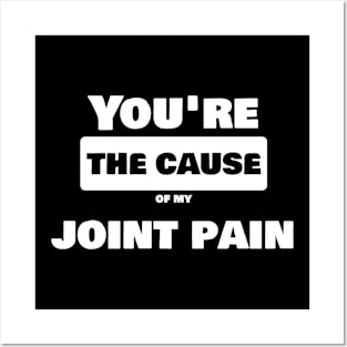 Joint Pain Joke Shirt - You are the cause of my joint pain Posters and Art